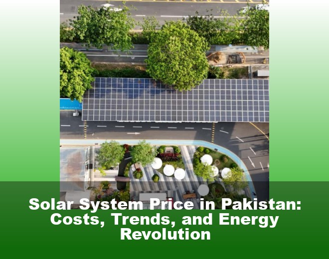 Solar System Price in Pakistan: Costs, Trends, and Energy Revolution